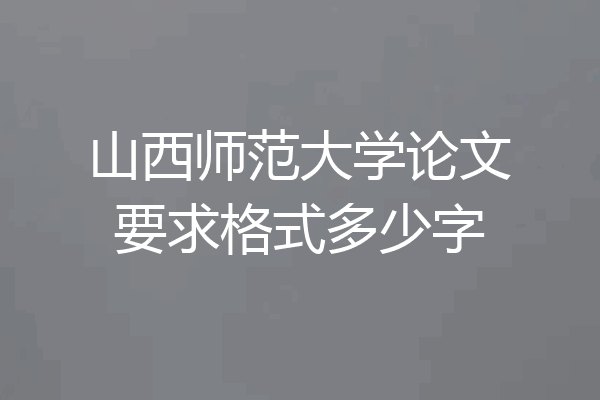 山西师范大学论文要求格式多少字