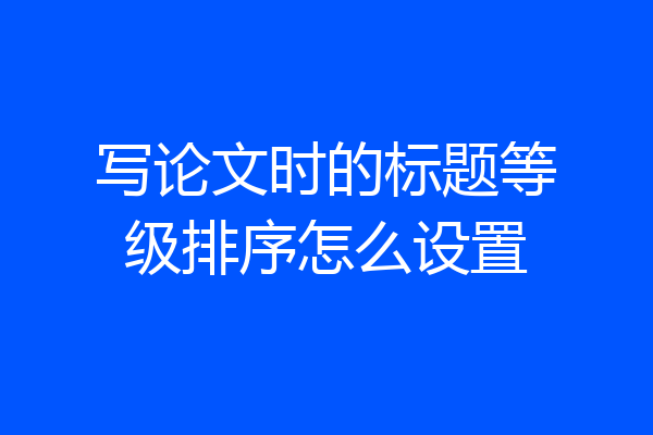 写论文时的标题等级排序怎么设置