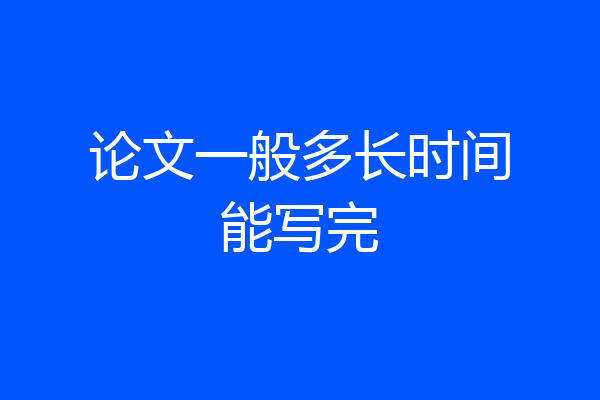 论文一般多长时间能写完