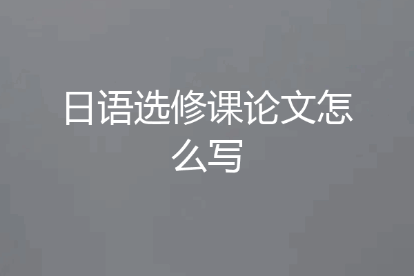 日语选修课论文怎么写
