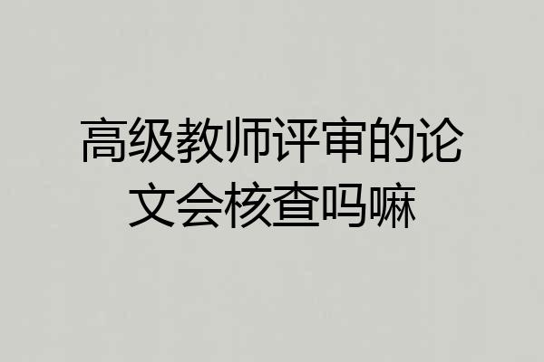 高级教师评审的论文会核查吗嘛