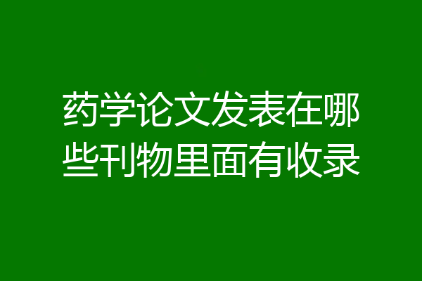 药学论文发表在哪些刊物里面有收录