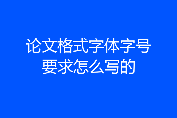 论文格式字体字号要求怎么写的