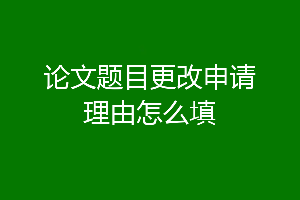 论文题目更改申请理由怎么填