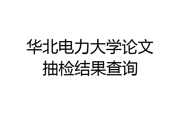 华北电力大学论文抽检结果查询