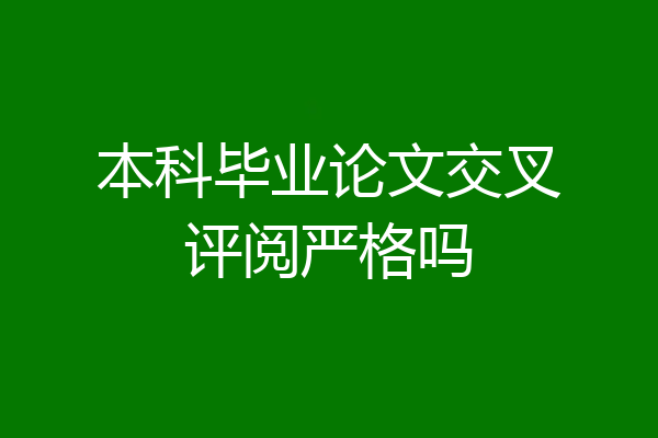 本科毕业论文交叉评阅严格吗