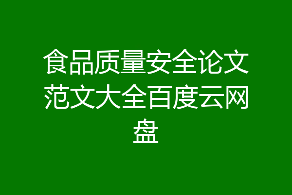食品质量安全论文范文大全百度云网盘