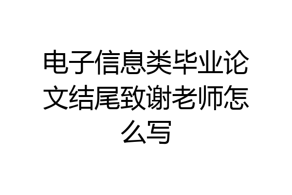 电子信息类毕业论文结尾致谢老师怎么写