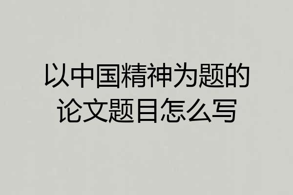 以中国精神为题的论文题目怎么写
