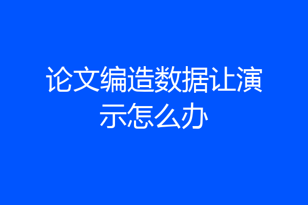 论文编造数据让演示怎么办