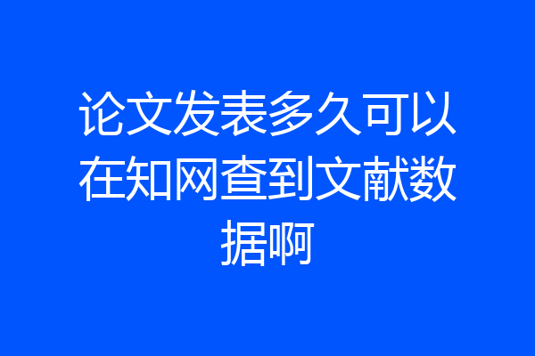 论文发表多久可以在知网查到文献数据啊