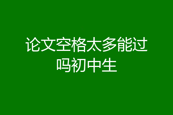 论文空格太多能过吗初中生