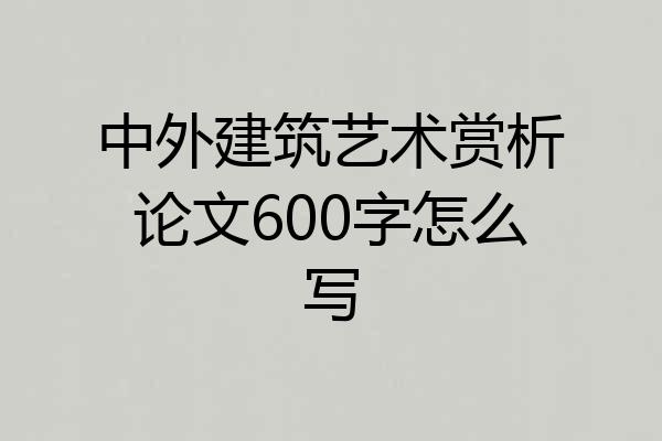 中外建筑艺术赏析论文600字怎么写