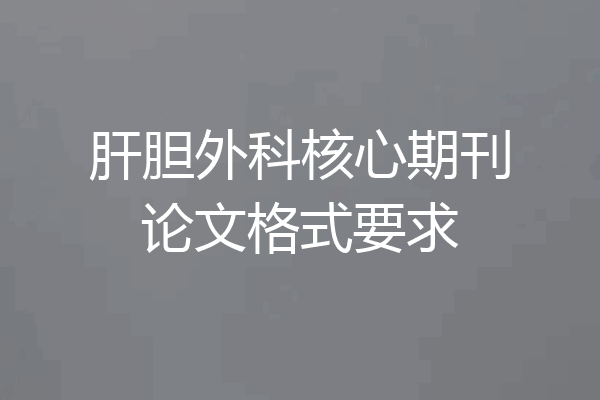 肝胆外科核心期刊论文格式要求