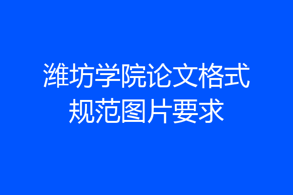 潍坊学院论文格式规范图片要求