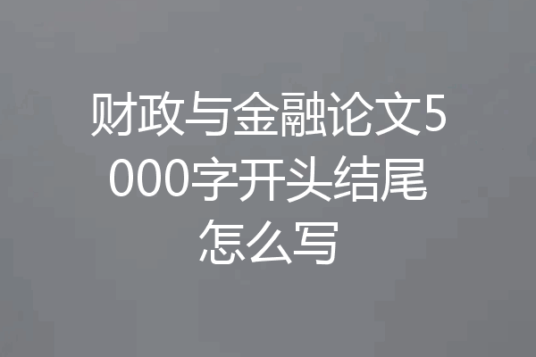 财政与金融论文5000字开头结尾怎么写