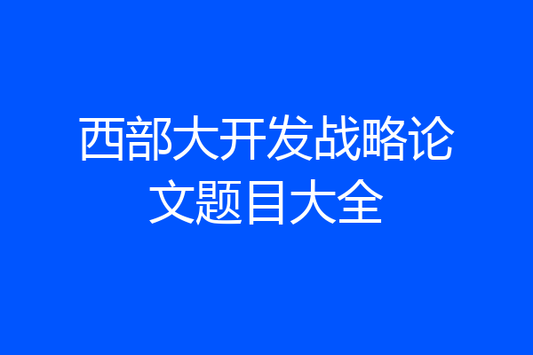 西部大开发战略论文题目大全