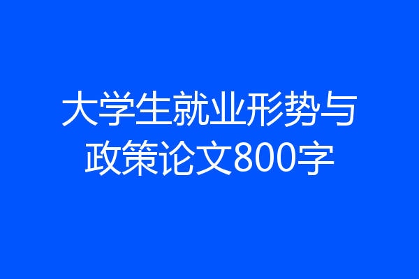 大学生就业形势与政策论文800字