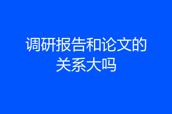 调研报告和论文的关系大吗