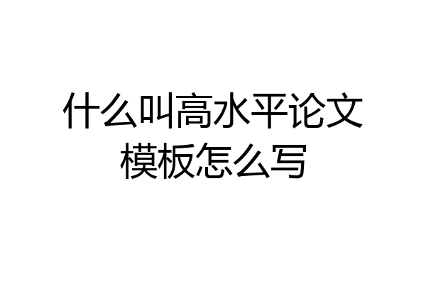 什么叫高水平论文模板怎么写
