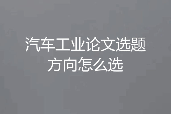 汽车工业论文选题方向怎么选