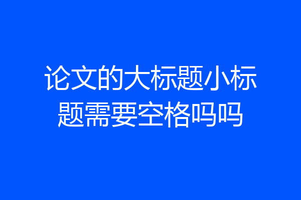 论文的大标题小标题需要空格吗吗