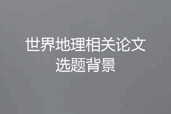 世界地理相关论文选题背景