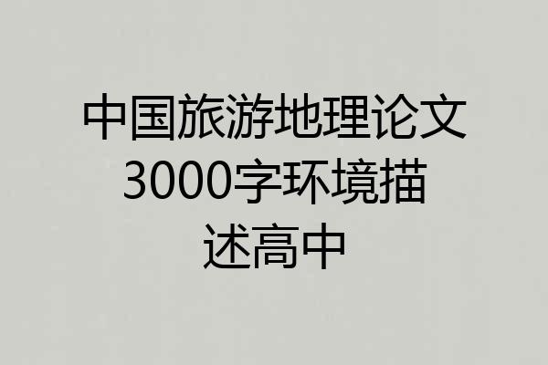 中国旅游地理论文3000字环境描述高中