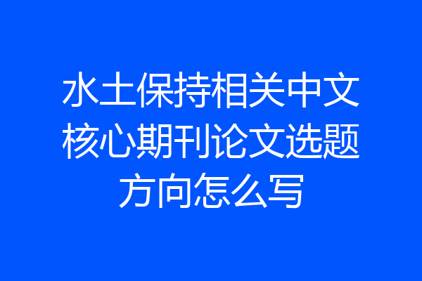 水土保持相关中文核心期刊论文选题方向怎么写