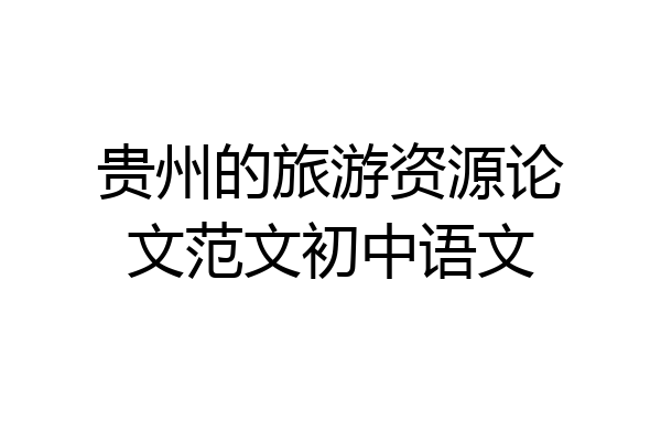 贵州的旅游资源论文范文初中语文