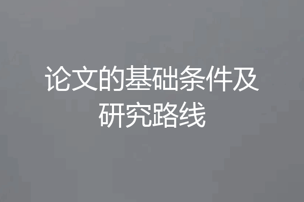 论文的基础条件及研究路线