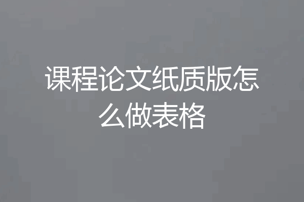 课程论文纸质版怎么做表格