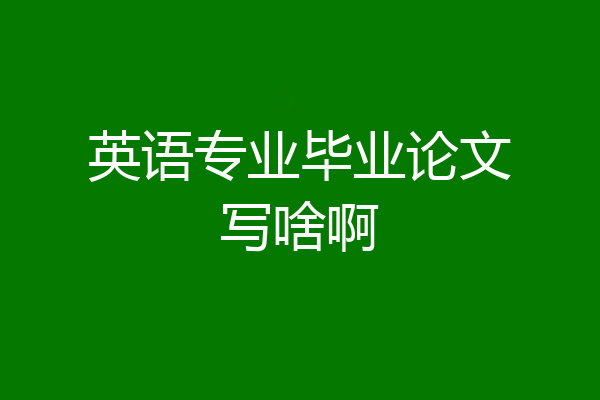 英语专业毕业论文写啥啊