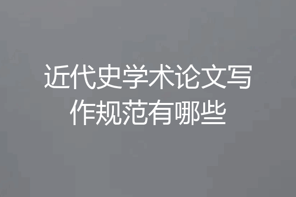 近代史学术论文写作规范有哪些