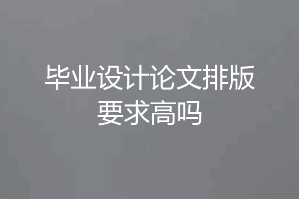 毕业设计论文排版要求高吗