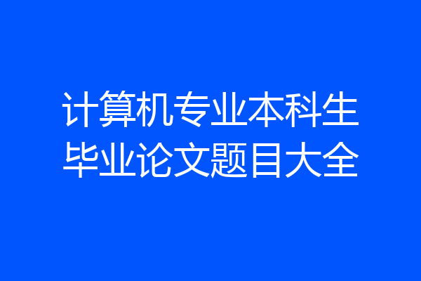 计算机专业本科生毕业论文题目大全