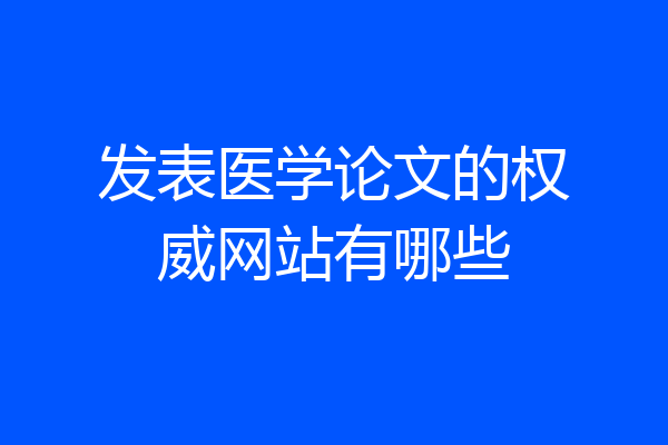 发表医学论文的权威网站有哪些