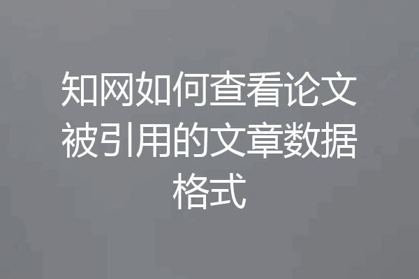 知网如何查看论文被引用的文章数据格式