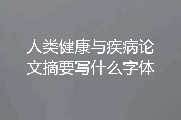 人类健康与疾病论文摘要写什么字体