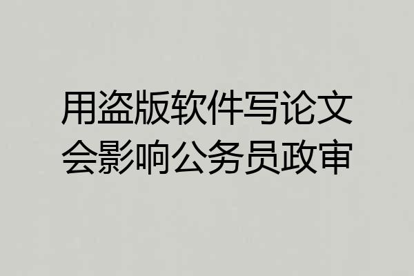 用盗版软件写论文会影响公务员政审