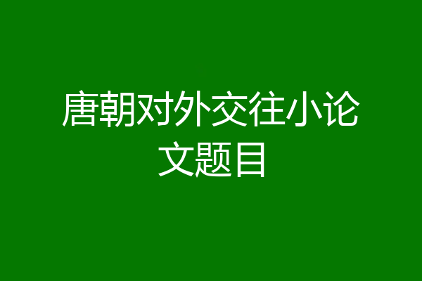 唐朝对外交往小论文题目
