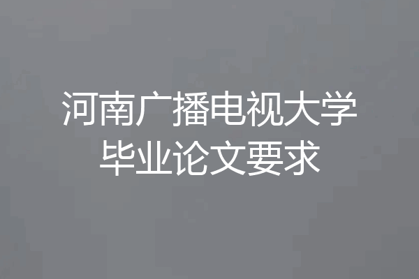 河南广播电视大学毕业论文要求