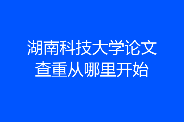 湖南科技大学论文查重从哪里开始