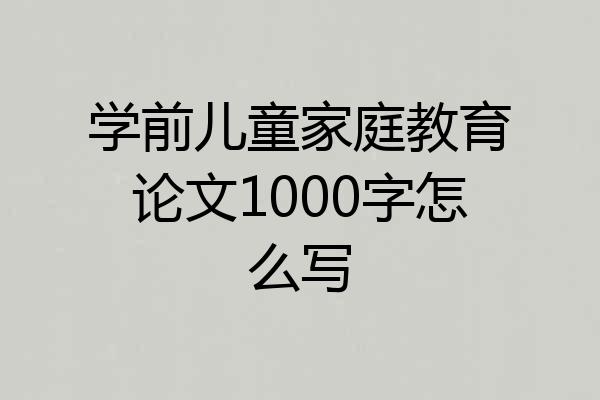 学前儿童家庭教育论文1000字怎么写