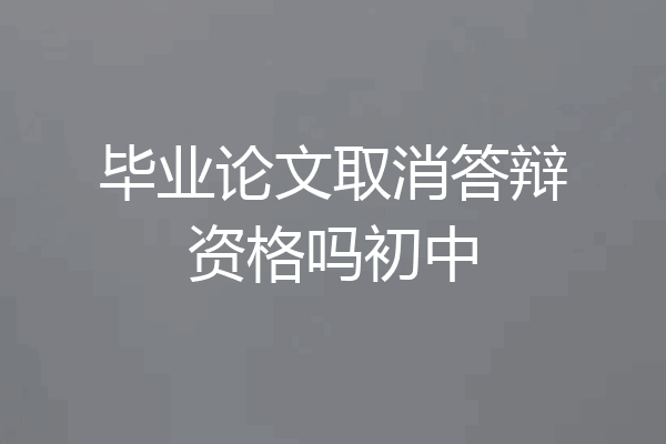 毕业论文取消答辩资格吗初中