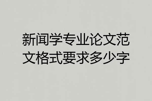 新闻学专业论文范文格式要求多少字