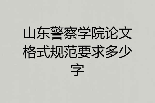 山东警察学院论文格式规范要求多少字