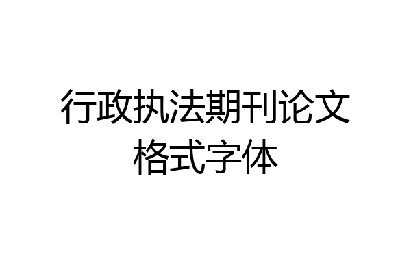 行政执法期刊论文格式字体