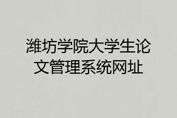 潍坊学院大学生论文管理系统网址