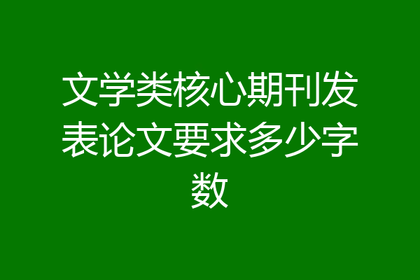 文学类核心期刊发表论文要求多少字数